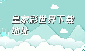 皇家彩世界下载地址（皇家彩世界官方下载）