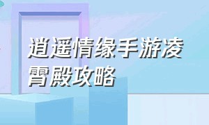 逍遥情缘手游凌霄殿攻略（逍遥情缘手游灵台攻略）