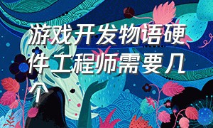 游戏开发物语硬件工程师需要几个