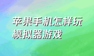 苹果手机怎样玩模拟器游戏（苹果手机怎样玩模拟器游戏视频）