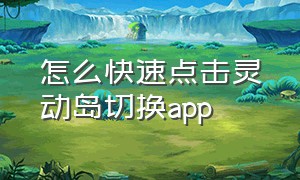 怎么快速点击灵动岛切换app