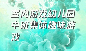 室内游戏幼儿园中班集体趣味游戏