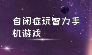 自闭症玩智力手机游戏