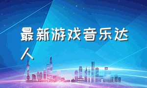 最新游戏音乐达人