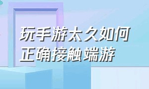 玩手游太久如何正确接触端游