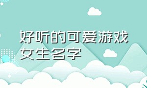 好听的可爱游戏女生名字