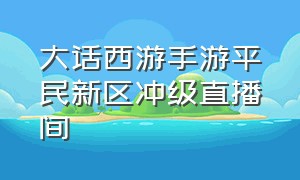 大话西游手游平民新区冲级直播间