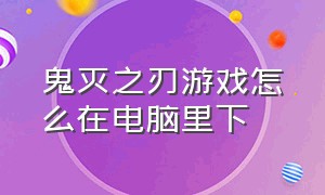 鬼灭之刃游戏怎么在电脑里下