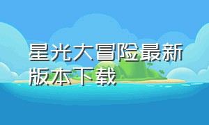 星光大冒险最新版本下载（星光大冒险）