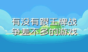 有没有跟王牌战争差不多的游戏（和王牌战争比较相似类的游戏推荐）