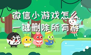 微信小游戏怎么一键删除所有游戏