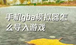 手机gba模拟器怎么导入游戏