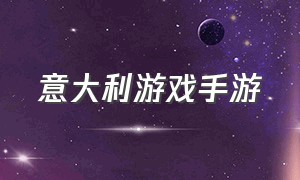 意大利游戏手游（意大利游戏平台最新网站）