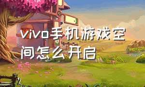 vivo手机游戏空间怎么开启