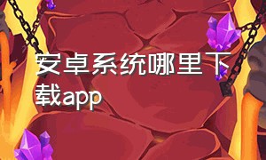 安卓系统哪里下载app（安卓系统下载app链接）