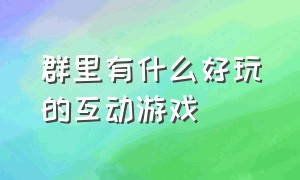 群里有什么好玩的互动游戏