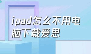 ipad怎么不用电脑下载爱思