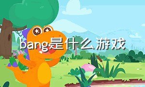 bang是什么游戏（bang bang游戏怎么玩）