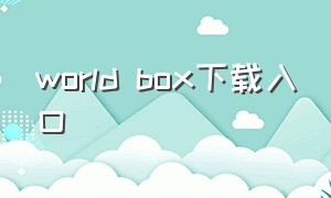 world box下载入口（worldbox下载免费入口）