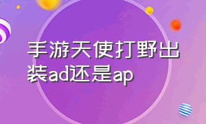 手游天使打野出装ad还是ap