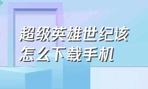 超级英雄世纪该怎么下载手机