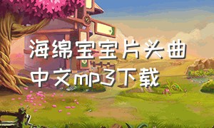 海绵宝宝片头曲中文mp3下载