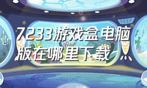 7233游戏盒电脑版在哪里下载（游戏盒）