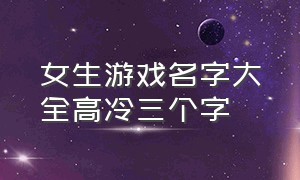 女生游戏名字大全高冷三个字