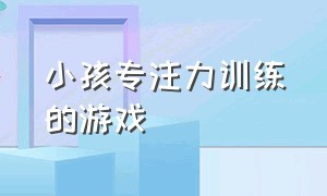 小孩专注力训练的游戏