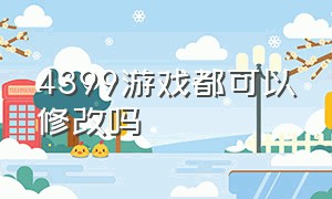 4399游戏都可以修改吗