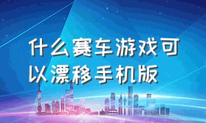 什么赛车游戏可以漂移手机版