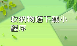 收纳物语下载小程序（收纳物语苹果手机怎么下载）