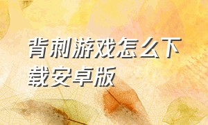 背刺游戏怎么下载安卓版