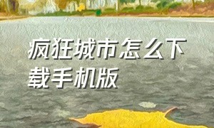 疯狂城市怎么下载手机版（魔力城市苹果手机怎么下载）