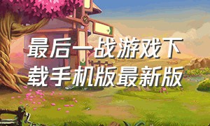 最后一战游戏下载手机版最新版