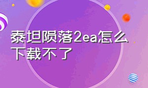 泰坦陨落2ea怎么下载不了