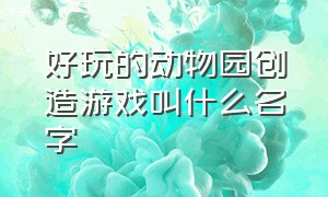 好玩的动物园创造游戏叫什么名字