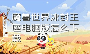 魔兽世界冰封王座电脑版怎么下载