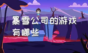 暴雪公司的游戏有哪些（暴雪公司旗下的所有游戏）