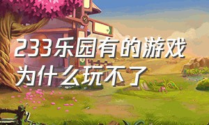 233乐园有的游戏为什么玩不了（为什么233乐园的游戏进不去）