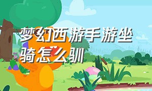 梦幻西游手游坐骑怎么驯