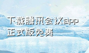 下载腾讯会议app正式版免费（下载腾讯会议）