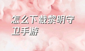 怎么下载黎明守卫手游