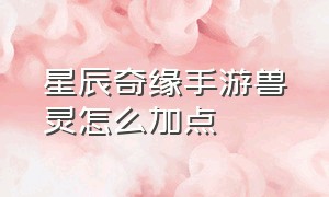 星辰奇缘手游兽灵怎么加点