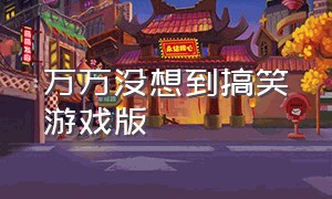 万万没想到搞笑游戏版（万万没想到的搞笑）