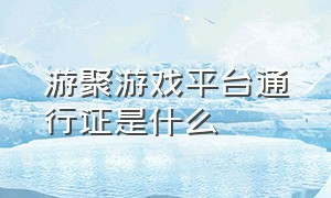 游聚游戏平台通行证是什么