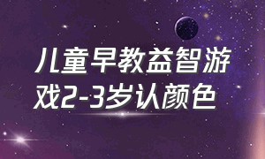 儿童早教益智游戏2-3岁认颜色