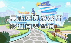 最新网页游戏开服时间表查询