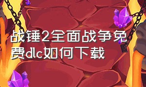 战锤2全面战争免费dlc如何下载