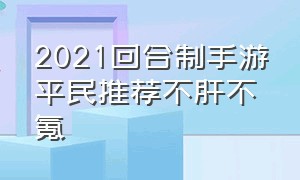 2021回合制手游平民推荐不肝不氪